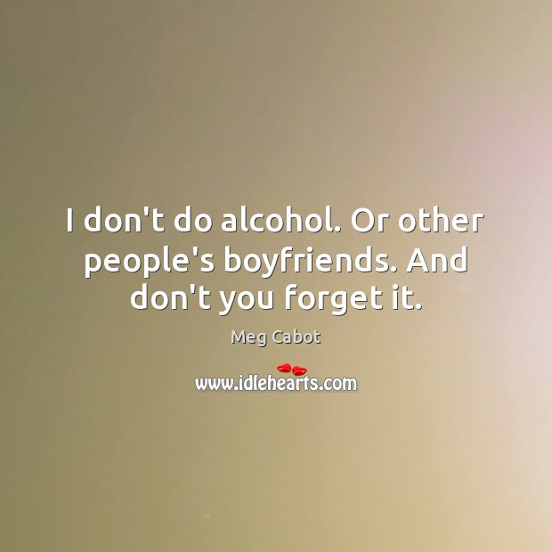 I don’t do alcohol. Or other people’s boyfriends. And don’t you forget it. Meg Cabot Picture Quote