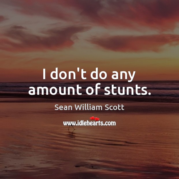 I don’t do any amount of stunts. Sean William Scott Picture Quote