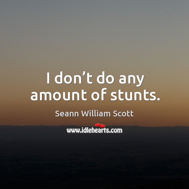 I don’t do any amount of stunts. Seann William Scott Picture Quote