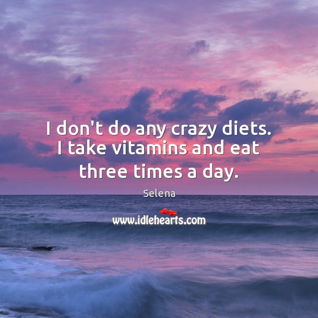 I don’t do any crazy diets. I take vitamins and eat three times a day. Selena Picture Quote