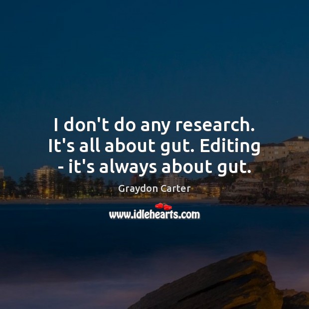 I don’t do any research. It’s all about gut. Editing – it’s always about gut. Graydon Carter Picture Quote