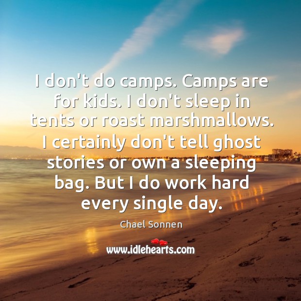 I don’t do camps. Camps are for kids. I don’t sleep in Image