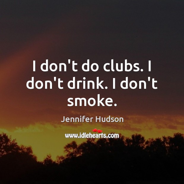 I don’t do clubs. I don’t drink. I don’t smoke. Jennifer Hudson Picture Quote