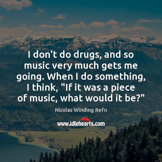 I don’t do drugs, and so music very much gets me going. Nicolas Winding Refn Picture Quote