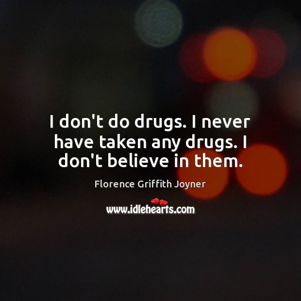 I don’t do drugs. I never have taken any drugs. I don’t believe in them. Image