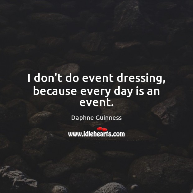 I don’t do event dressing, because every day is an event. Image