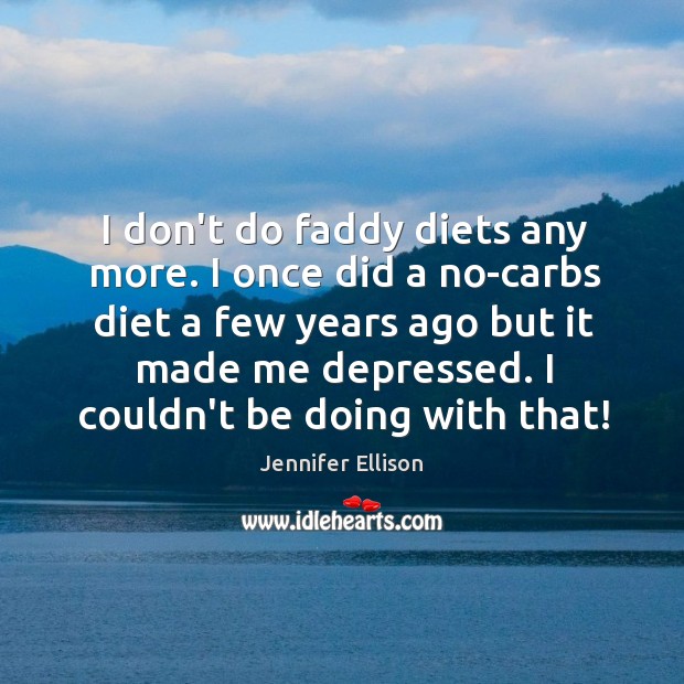 I don’t do faddy diets any more. I once did a no-carbs Jennifer Ellison Picture Quote