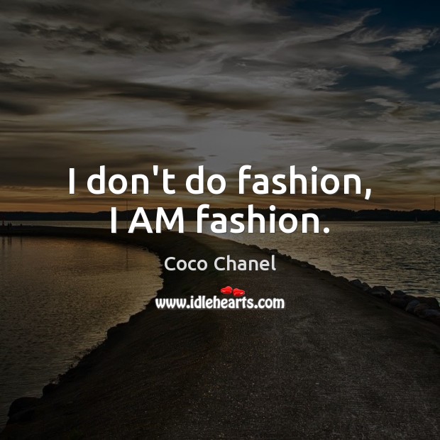 I don’t do fashion, I AM fashion. Image