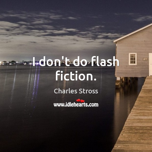 I don’t do flash fiction. Charles Stross Picture Quote