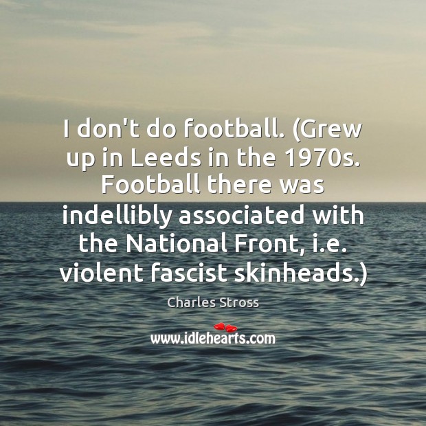 I don’t do football. (Grew up in Leeds in the 1970s. Football Charles Stross Picture Quote