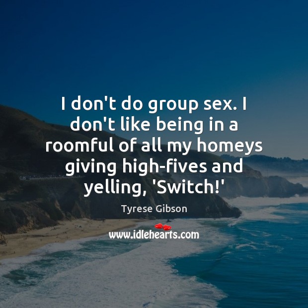 I don’t do group sex. I don’t like being in a roomful Tyrese Gibson Picture Quote