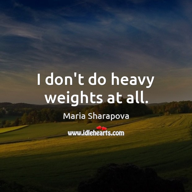 I don’t do heavy weights at all. Maria Sharapova Picture Quote
