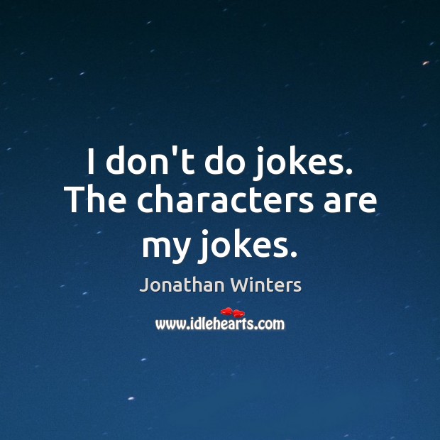 I don’t do jokes. The characters are my jokes. Image
