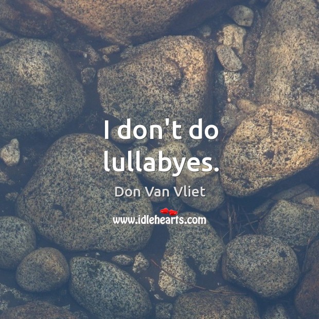 I don’t do lullabyes. Image