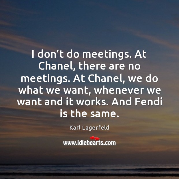 I don’t do meetings. At Chanel, there are no meetings. At Karl Lagerfeld Picture Quote