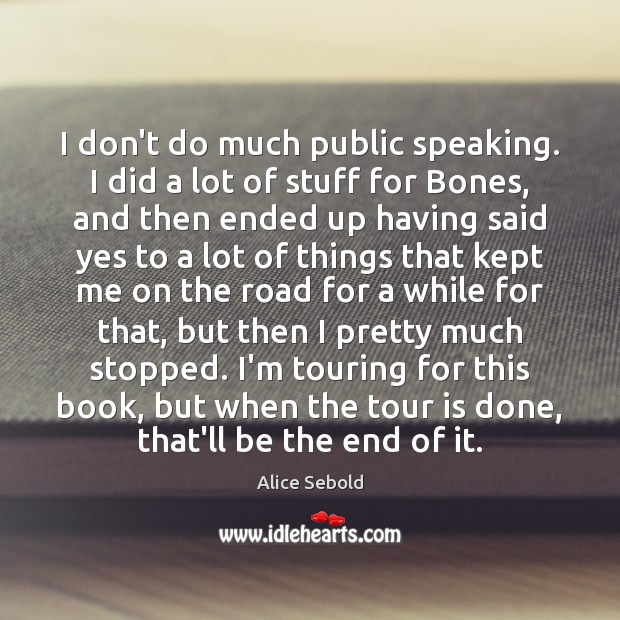 I don’t do much public speaking. I did a lot of stuff Alice Sebold Picture Quote