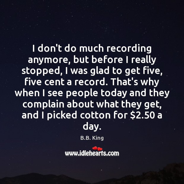 I don’t do much recording anymore, but before I really stopped, I B.B. King Picture Quote