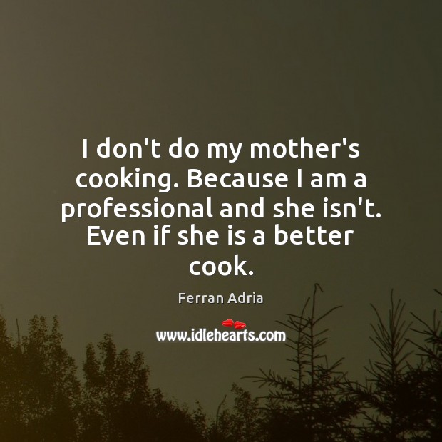 I don’t do my mother’s cooking. Because I am a professional and Ferran Adria Picture Quote