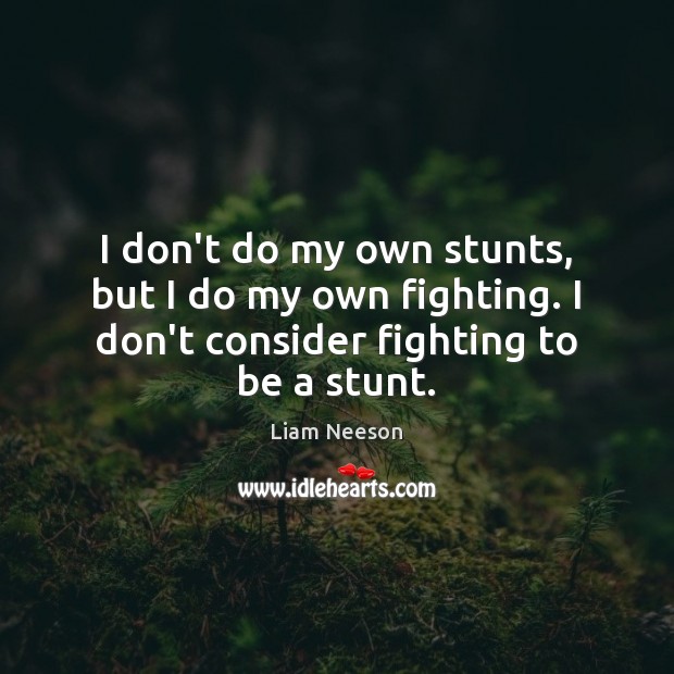 I don’t do my own stunts, but I do my own fighting. Liam Neeson Picture Quote