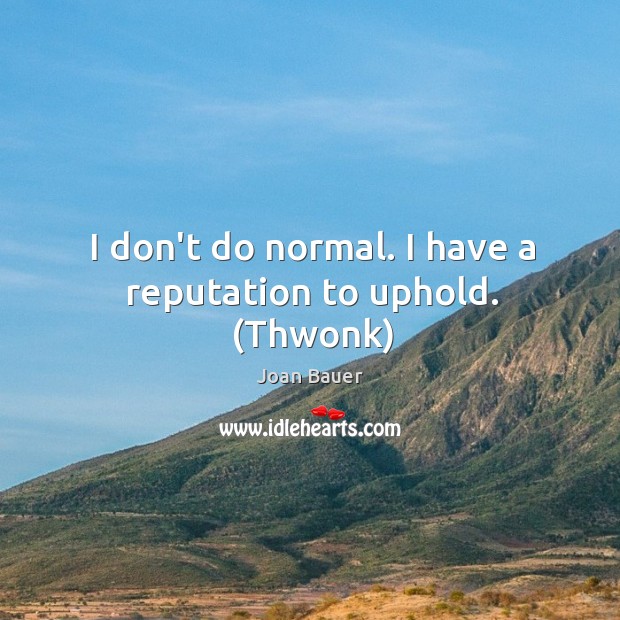 I don’t do normal. I have a reputation to uphold. (Thwonk) Joan Bauer Picture Quote