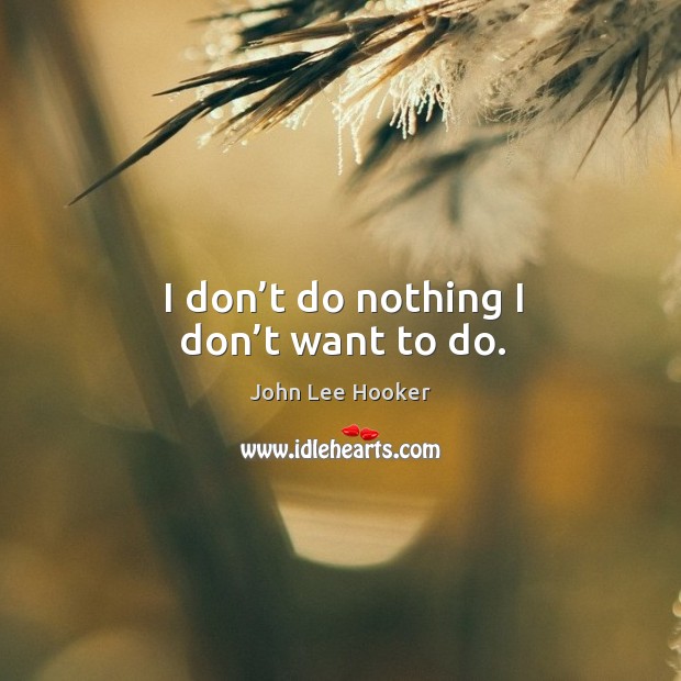 I don’t do nothing I don’t want to do. Image