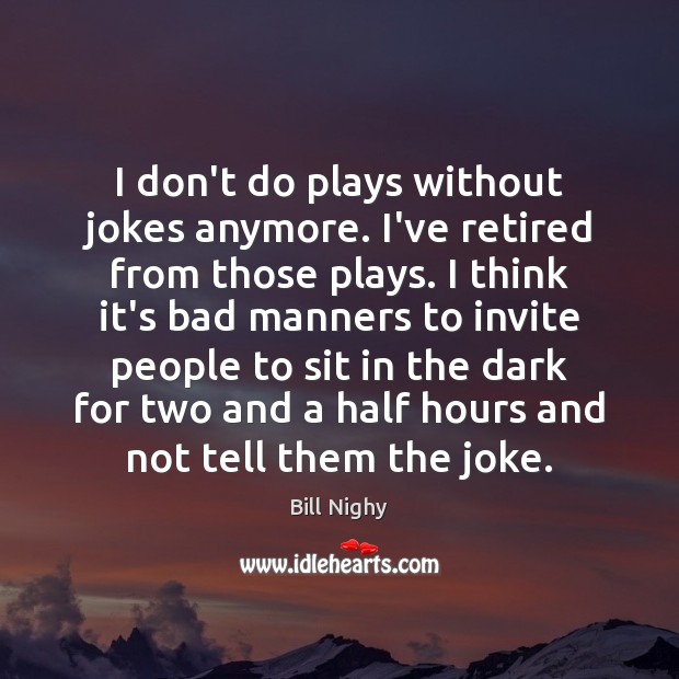 I don’t do plays without jokes anymore. I’ve retired from those plays. Bill Nighy Picture Quote
