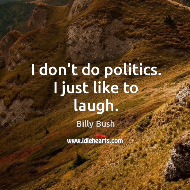 I don’t do politics. I just like to laugh. Billy Bush Picture Quote