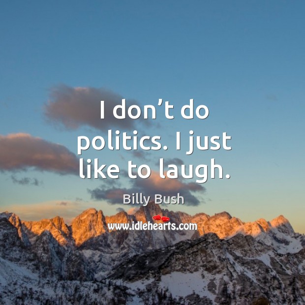 I don’t do politics. I just like to laugh. Billy Bush Picture Quote