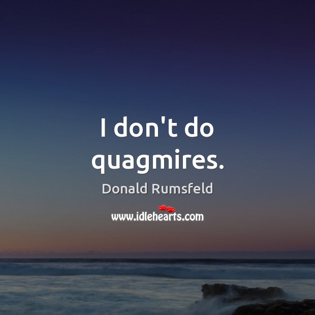 I don’t do quagmires. Donald Rumsfeld Picture Quote