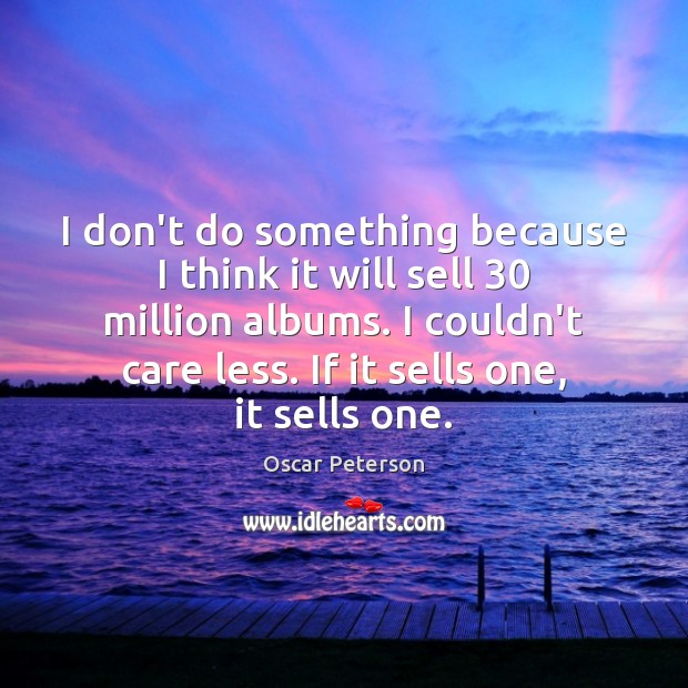 I don’t do something because I think it will sell 30 million albums. Oscar Peterson Picture Quote