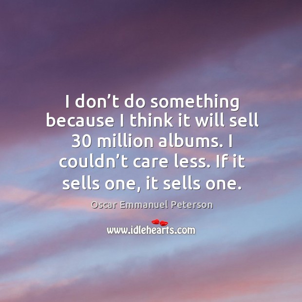 I don’t do something because I think it will sell 30 million albums. Oscar Emmanuel Peterson Picture Quote
