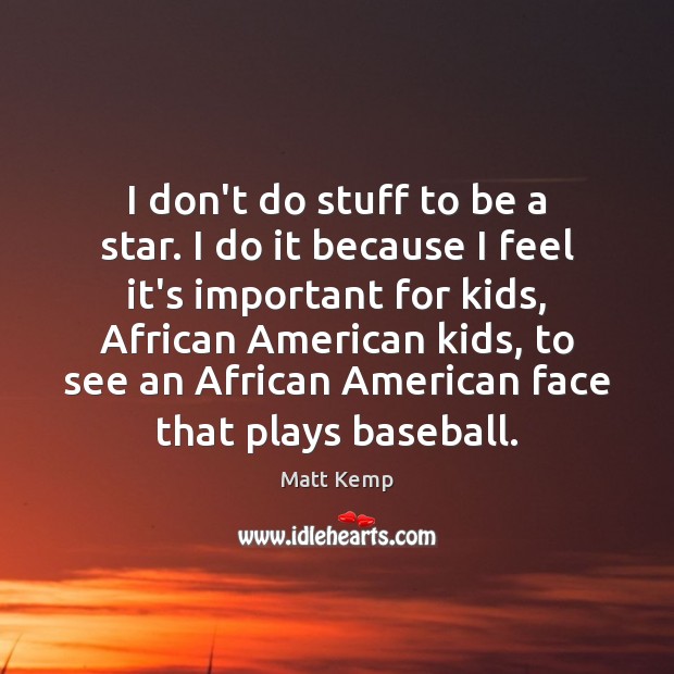 I don’t do stuff to be a star. I do it because Matt Kemp Picture Quote