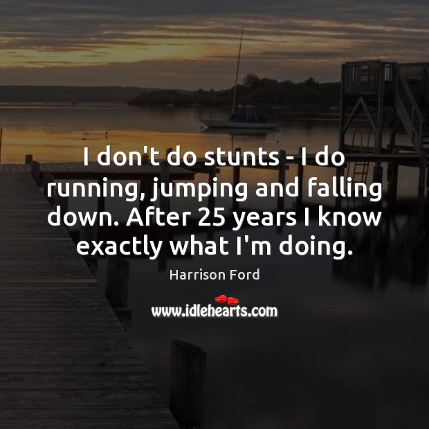 I don’t do stunts – I do running, jumping and falling down. Harrison Ford Picture Quote
