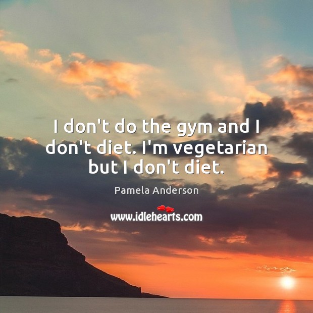 I don’t do the gym and I don’t diet. I’m vegetarian but I don’t diet. Pamela Anderson Picture Quote