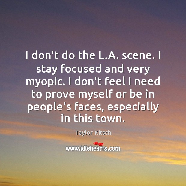 I don’t do the L.A. scene. I stay focused and very Taylor Kitsch Picture Quote