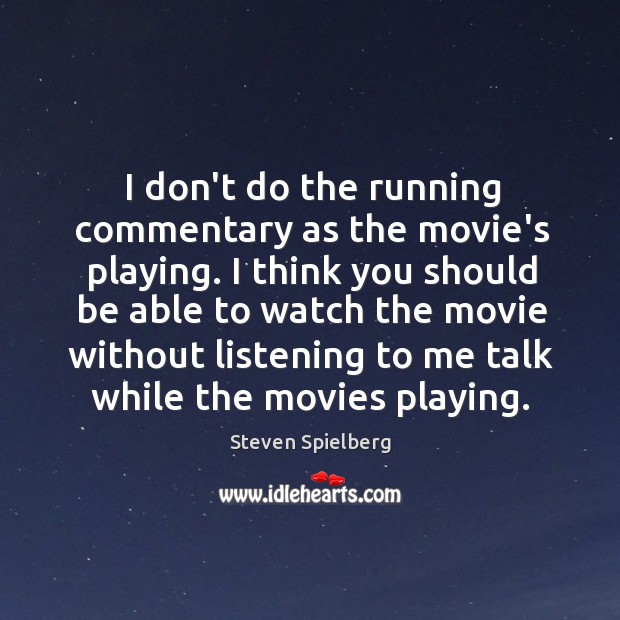 I don’t do the running commentary as the movie’s playing. I think Steven Spielberg Picture Quote