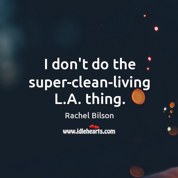 I don’t do the super-clean-living L.A. thing. Rachel Bilson Picture Quote