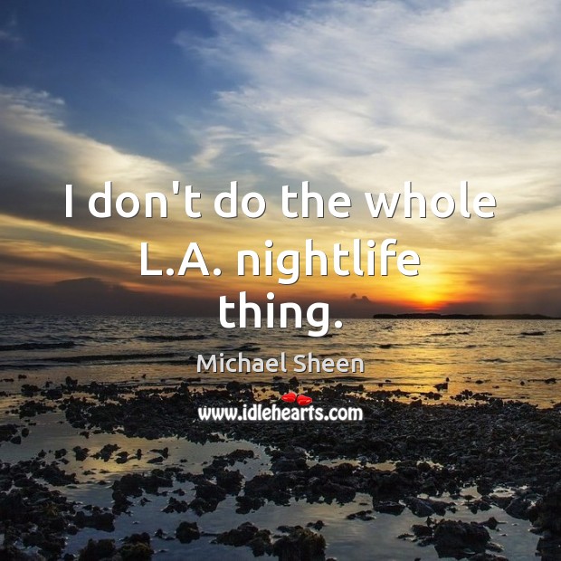 I don’t do the whole L.A. nightlife thing. Michael Sheen Picture Quote