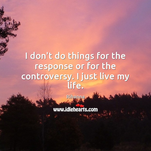 I don’t do things for the response or for the controversy. I just live my life. Rihanna Picture Quote