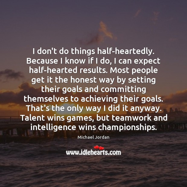 I don’t do things half-heartedly. Because I know if I do, I Michael Jordan Picture Quote
