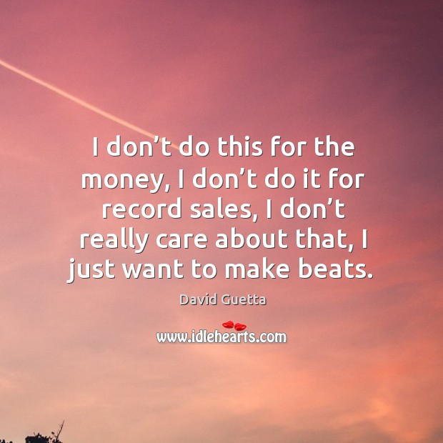 I don’t do this for the money, I don’t do it for record sales, I don’t really care about that David Guetta Picture Quote