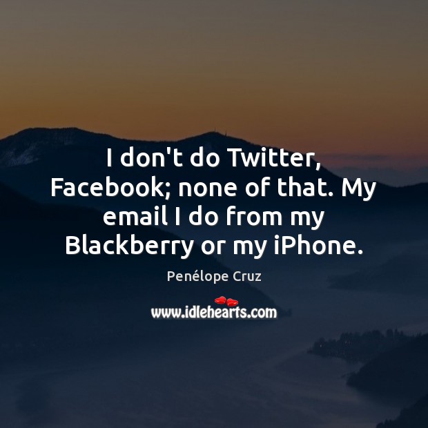 I don’t do Twitter, Facebook; none of that. My email I do from my Blackberry or my iPhone. Penélope Cruz Picture Quote