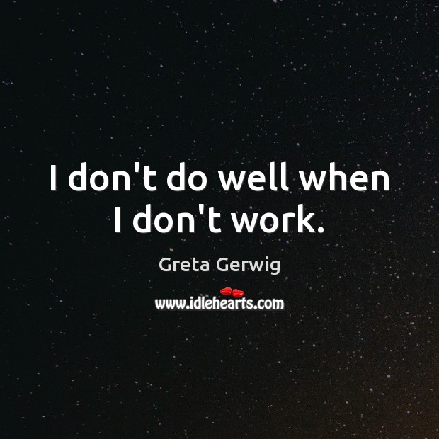 I don’t do well when I don’t work. Greta Gerwig Picture Quote