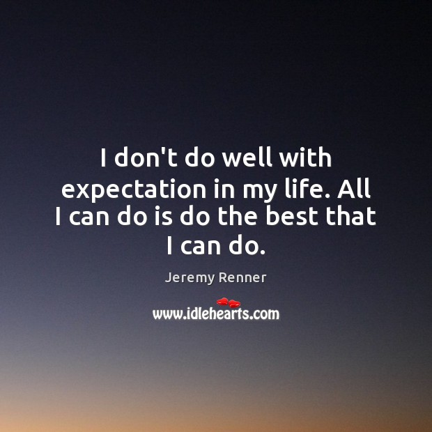 I don’t do well with expectation in my life. All I can do is do the best that I can do. Jeremy Renner Picture Quote