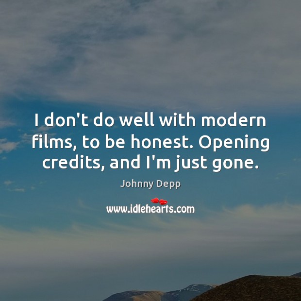 I don’t do well with modern films, to be honest. Opening credits, and I’m just gone. Johnny Depp Picture Quote
