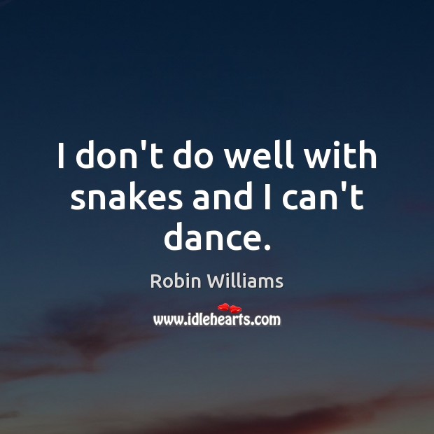 I don’t do well with snakes and I can’t dance. Robin Williams Picture Quote