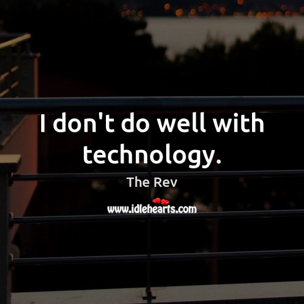 I don’t do well with technology. The Rev Picture Quote