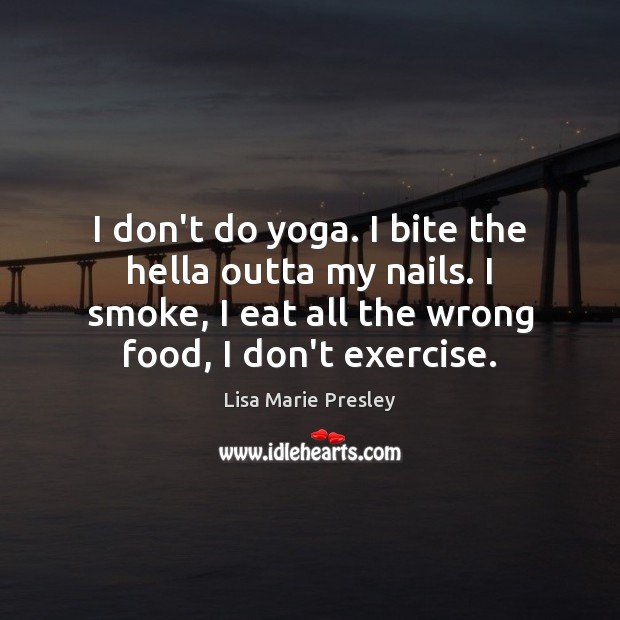 I don’t do yoga. I bite the hella outta my nails. I Lisa Marie Presley Picture Quote