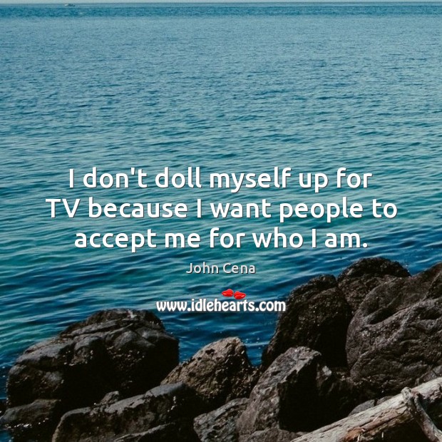 I don’t doll myself up for TV because I want people to accept me for who I am. John Cena Picture Quote