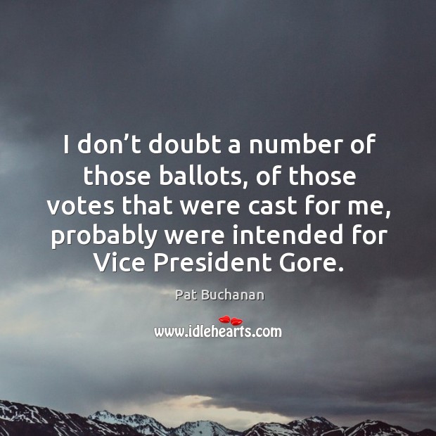I don’t doubt a number of those ballots, of those votes that were cast for me Pat Buchanan Picture Quote